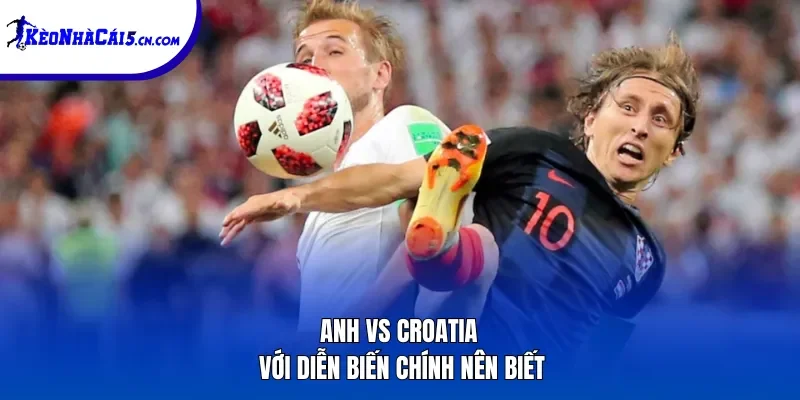 Anh vs Croatia với diễn biến chính nên biết