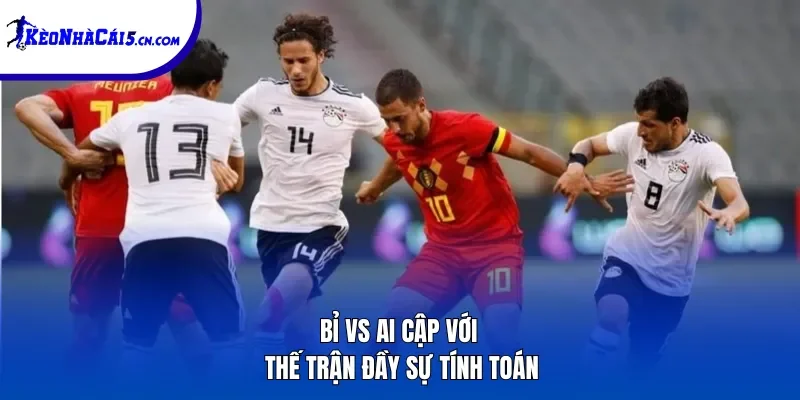 Bỉ vs Ai Cập với thế trận đầy sự tính toán