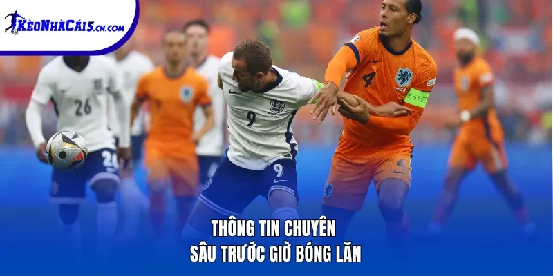 Thông tin chuyên sâu trước giờ bóng lăn