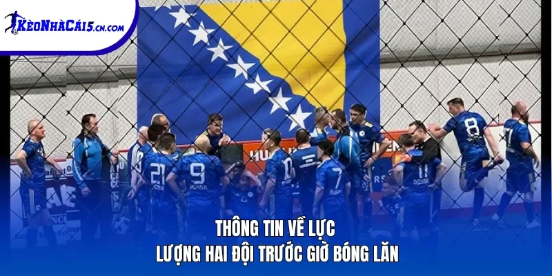 Thông tin về lực lượng hai đội trước giờ bóng lăn