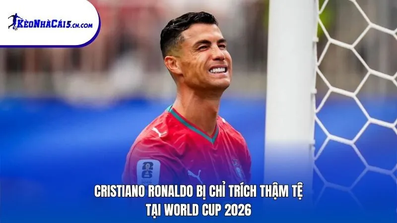 Cristiano Ronaldo bị chỉ trích thậm tệ tại World Cup 2026