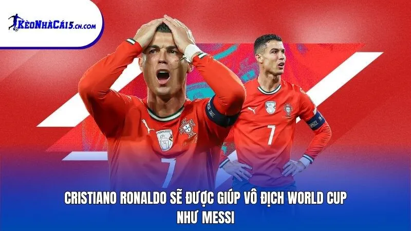 Cristiano Ronaldo sẽ được giúp vô địch World Cup như Messi?