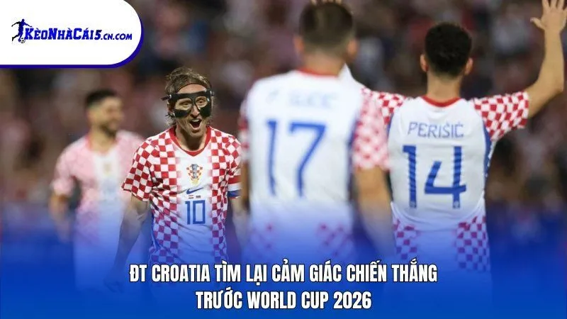 ĐT Croatia tìm lại cảm giác chiến thắng trước World Cup 2026