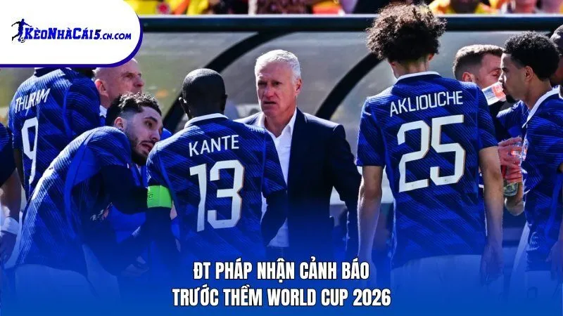 ĐT Pháp nhận cảnh báo trước thềm World Cup 2026