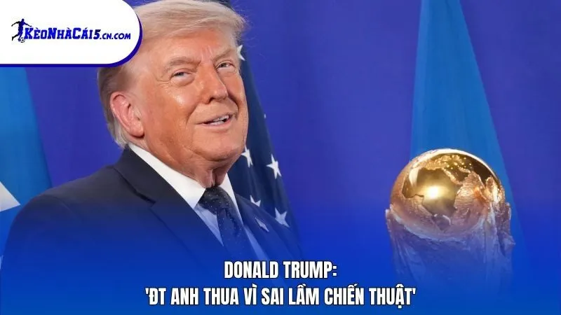 Donald Trump: 'ĐT Anh thua vì sai lầm chiến thuật'