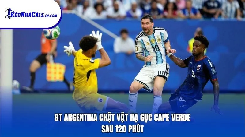 ĐT Argentina chật vật hạ gục Cape Verde sau 120 phút