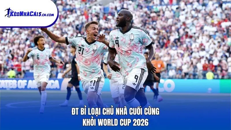 ĐT Bỉ loại chủ nhà cuối cùng khỏi World Cup 2026