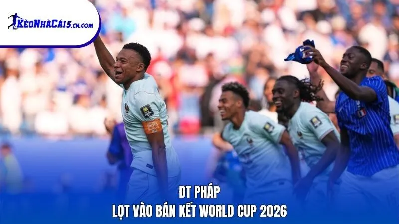 ĐT Pháp lọt vào bán kết World Cup 2026